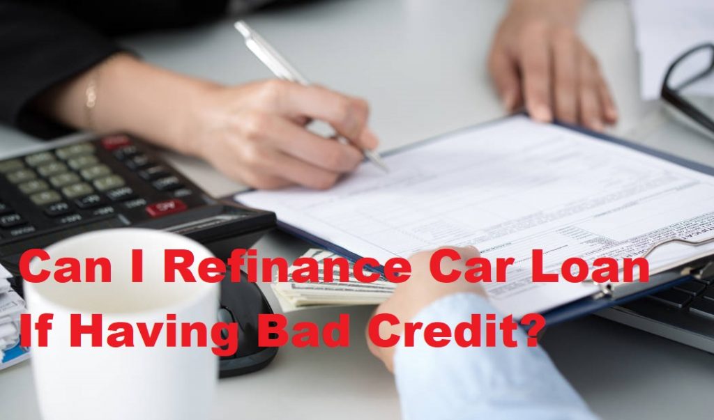 Can I Refinance Car Loan If I Have Bad Credit? Refinance Now!!